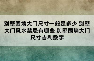 别墅围墙大门尺寸一般是多少 别墅大门风水禁忌有哪些 别墅围墙大门尺寸吉利数字